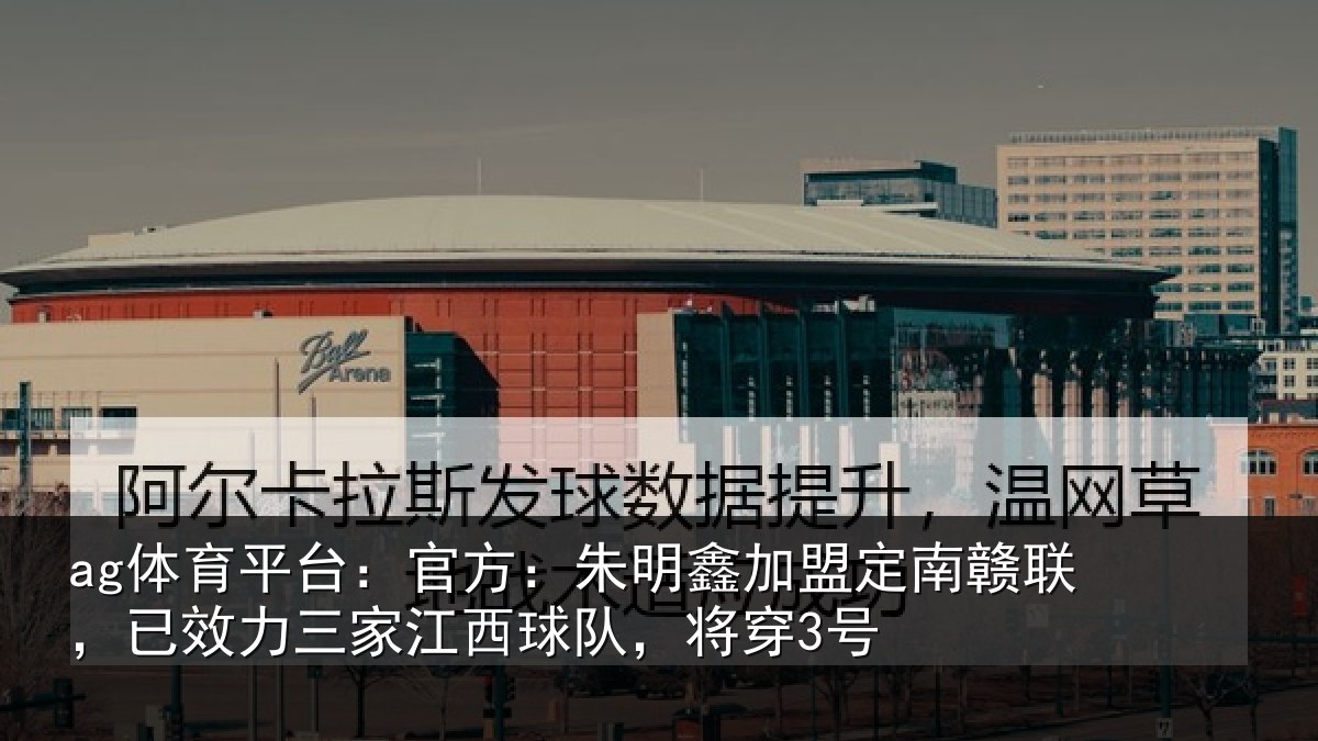 ag体育平台:官方:朱明鑫加盟定南赣联,已效力三家江西球队,将穿3号