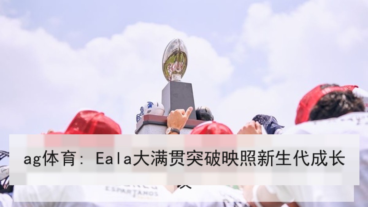 ag体育: Eala大满贯突破映照新生代成长