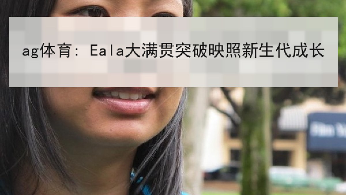 ag体育: Eala大满贯突破映照新生代成长