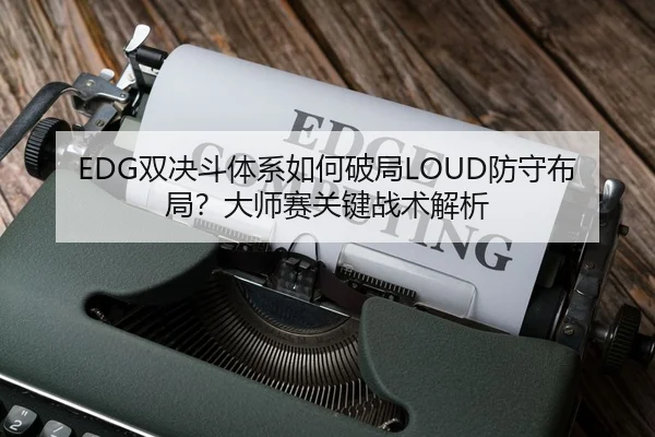 EDG双决斗体系如何破局LOUD防守布局？大师赛关键战术解析