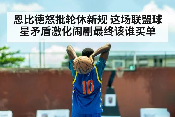 恩比德怒批轮休新规 这场联盟球星矛盾激化闹剧最终该谁买单