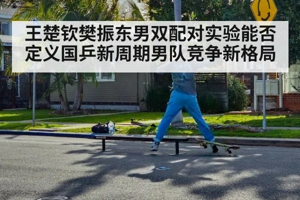 王楚钦樊振东男双配对实验能否定义国乒新周期男队竞争新格局