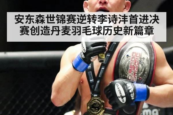 安东森世锦赛逆转李诗沣首进决赛创造丹麦羽毛球历史新篇章