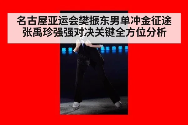 名古屋亚运会樊振东男单冲金征途 张禹珍强强对决关键全方位分析