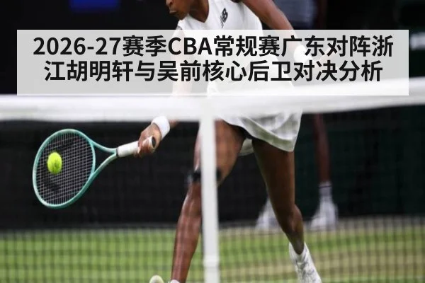 2026-27赛季CBA常规赛广东对阵浙江胡明轩与吴前核心后卫对决分析